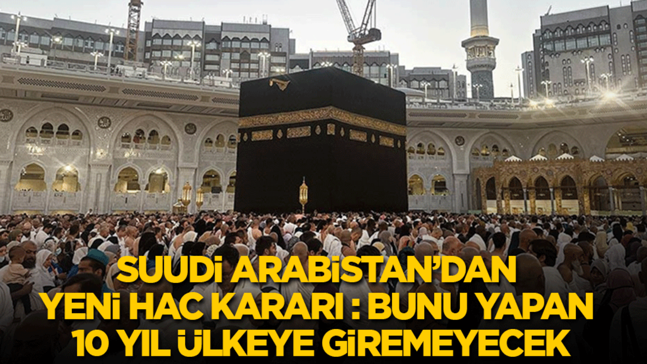 Suudi Arabistan'dan yeni hac kararı: Bunu yapanlar 10 yıl ülkeye giremeyecek