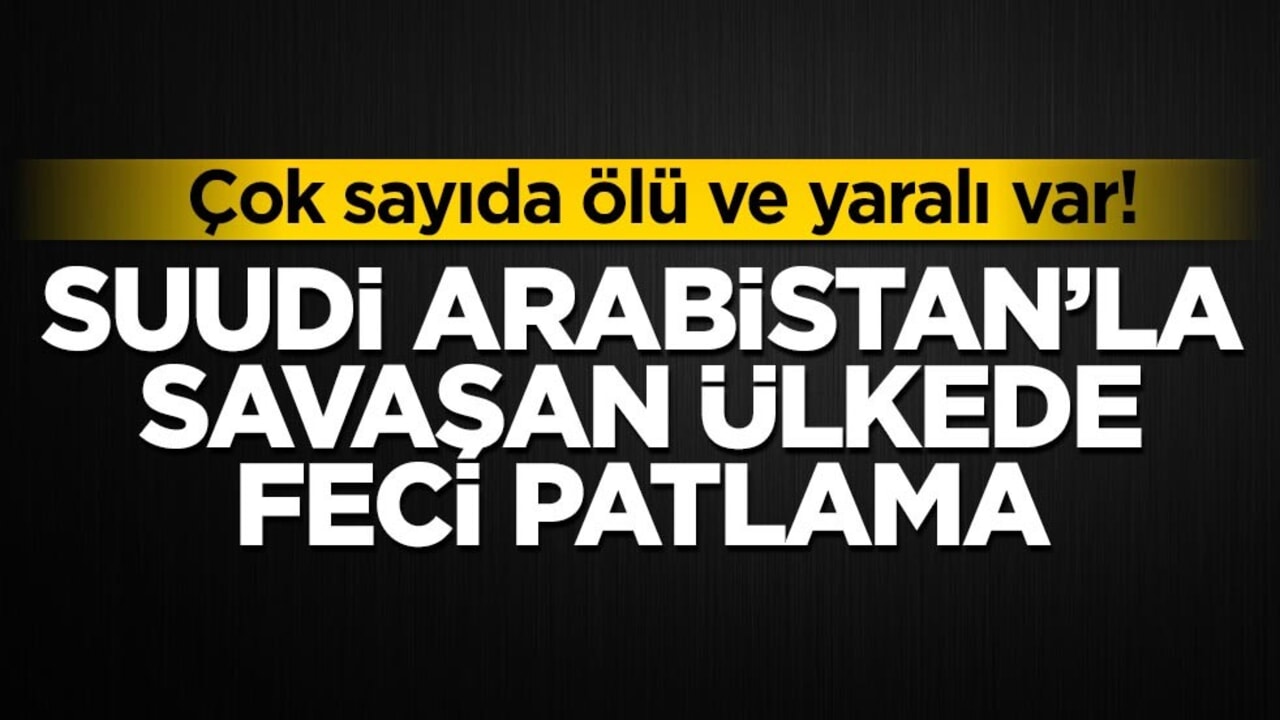 Suudi Arabistan'la savaşan ülkede feci patlama! Çok sayıda ölü ve yaralı var
