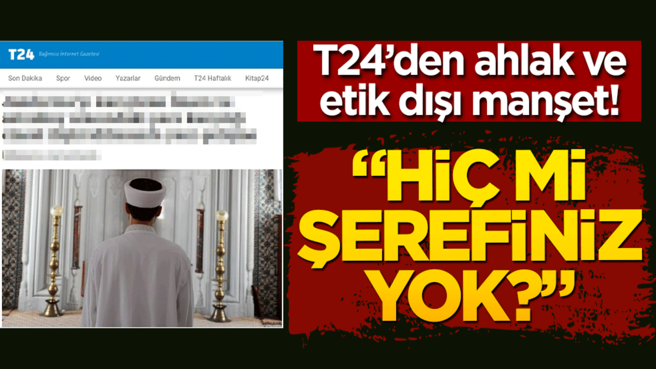 T24’den ahlak ve etik dışı manşet! "Hiç mi şerefiniz yok?"