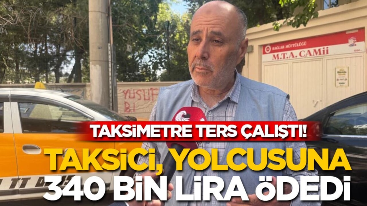 Taksimetre ters çalıştı: Taksici, yolcusuna 340 bin lira ödedi!