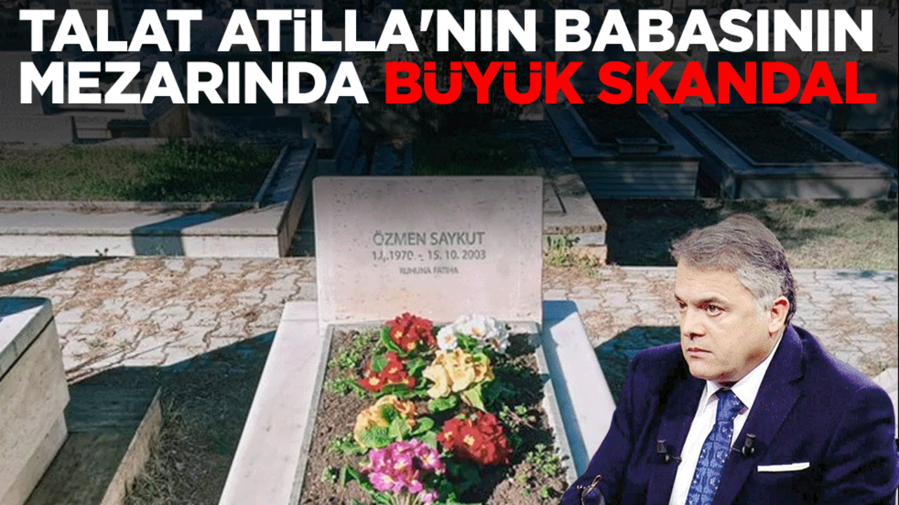 Talat Atilla'nın babasının mezarında büyük skandal