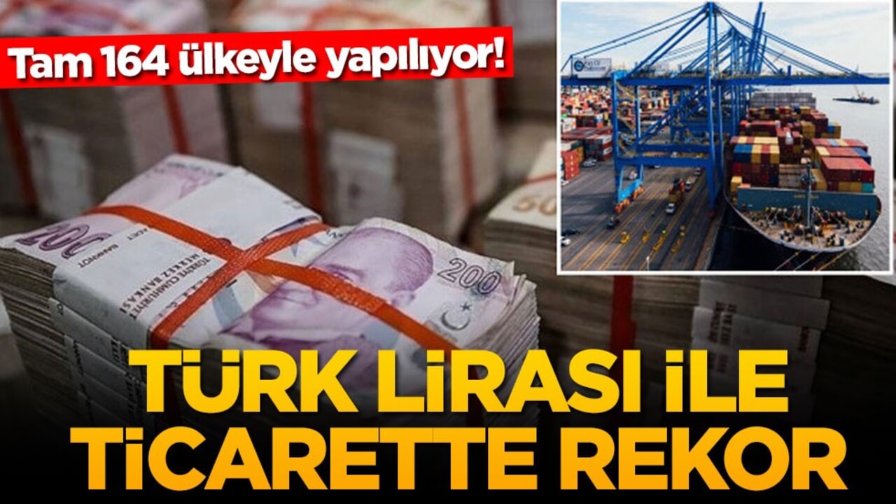 Tam 164 ülkeyle yapılıyor! Türk lirası ile ticarette rekor