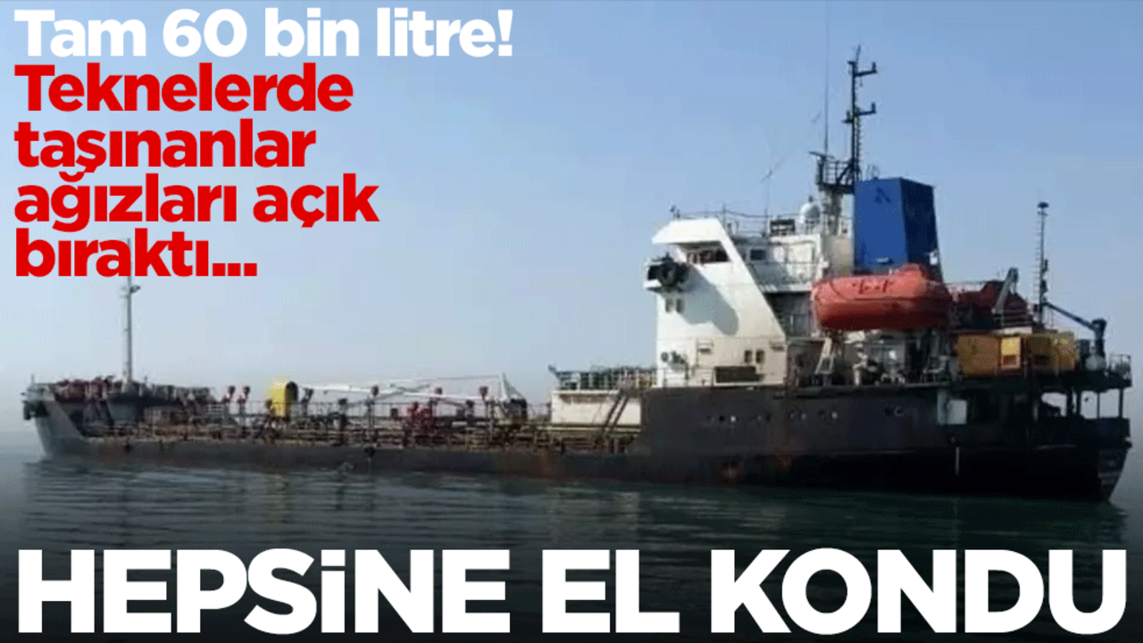 Tam 60 bin litre! Teknelerde taşınanlar ağızları açık bıraktı... Hepsine el kondu