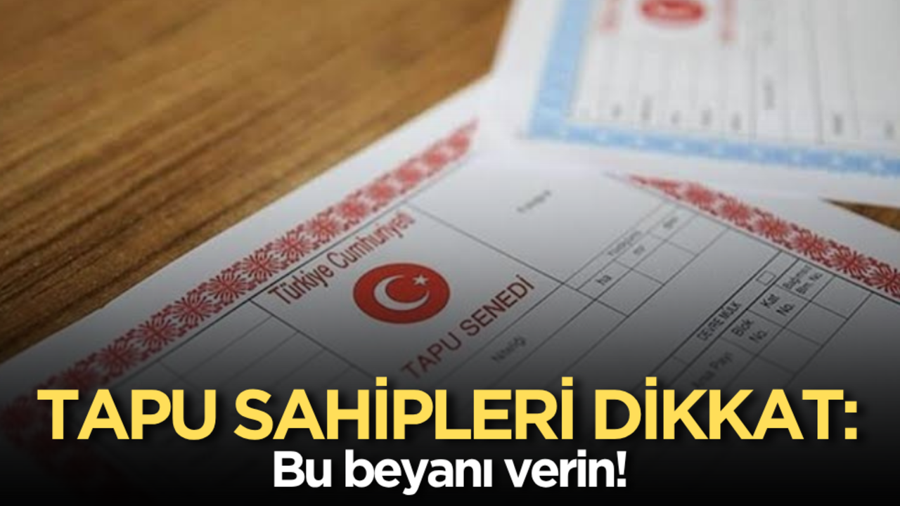 Tapu sahipleri dikkat: Bu beyanı verin!