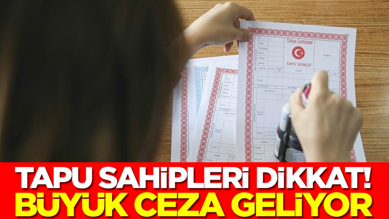Tapu sahipleri dikkat: Büyük ceza geliyor