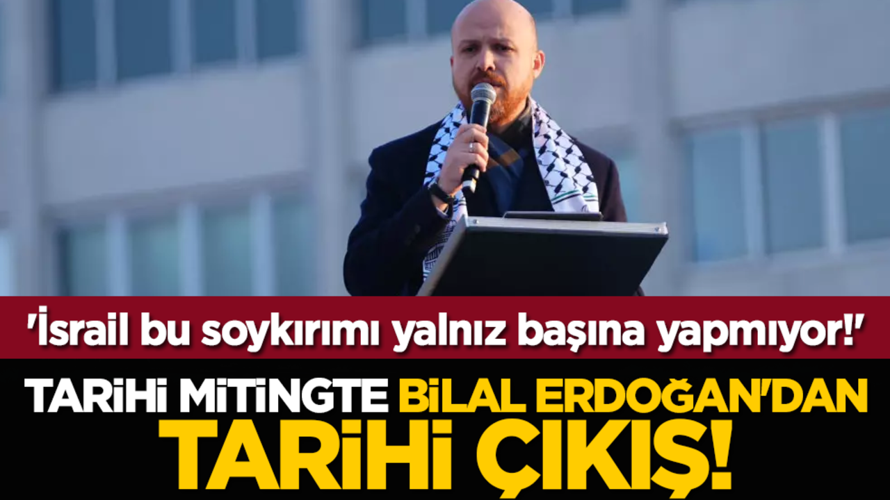 Tarihi mitingte Bilal Erdoğan'dan tarihi çıkış! 'İsrail bu soykırımı yalnız başına yapmıyor!'
