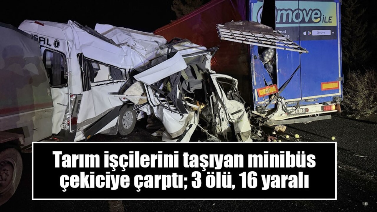 Tarım işçilerini taşıyan minibüs çekiciye çarptı; 3 ölü, 16 yaralı