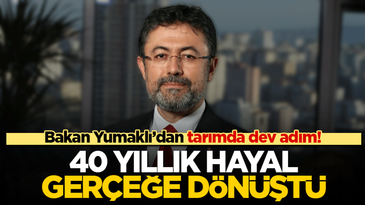 Tarımda dev adım! Bakan Yumaklı'dan 40 yıllık hayalin gerçeğe dönüşü