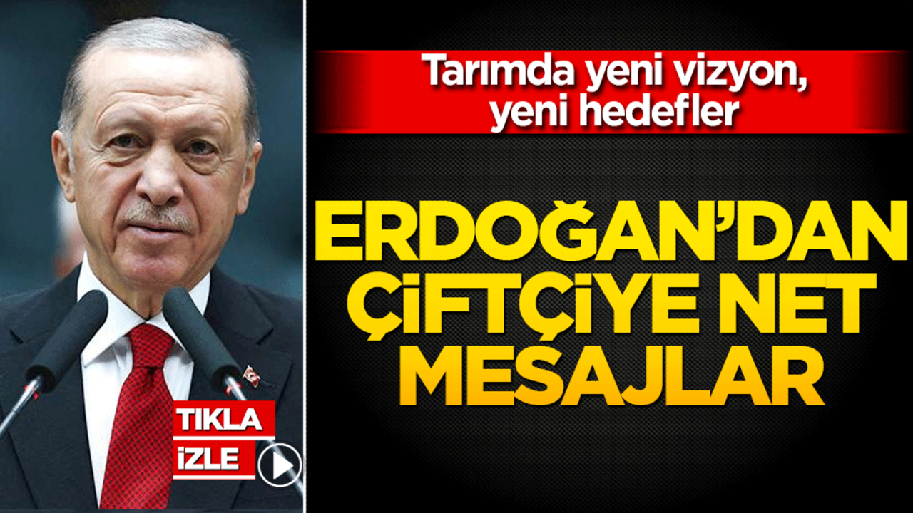 Tarımda yeni vizyon, yeni hedefler: Erdoğan’dan çiftçiye net mesajlar