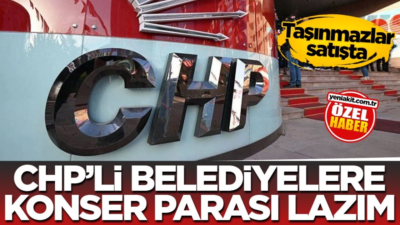 Taşınmazlar satışta! CHP’li belediyelere konser parası lazım