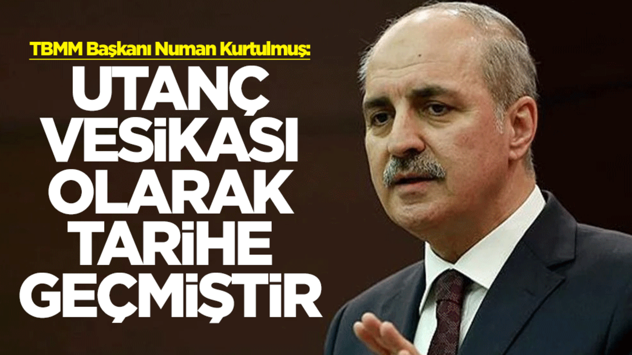 TBMM Başkanı Numan Kurtulmuş: Utanç vesikası olarak tarihe geçmiştir