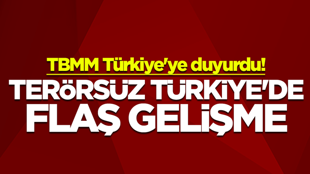 TBMM Türkiye'ye duyurdu! Terörsüz Türkiye'de flaş gelişme
