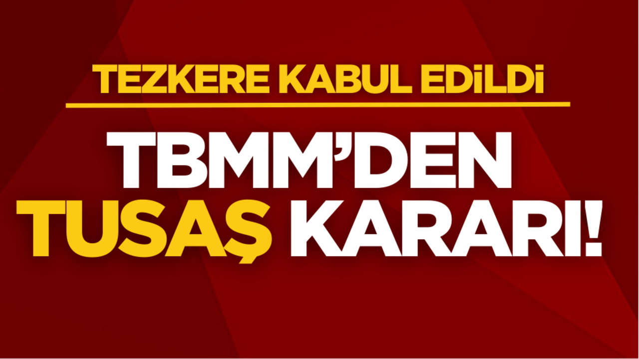 TBMM’den TUSAŞ kararı! Resmen kabul edildi