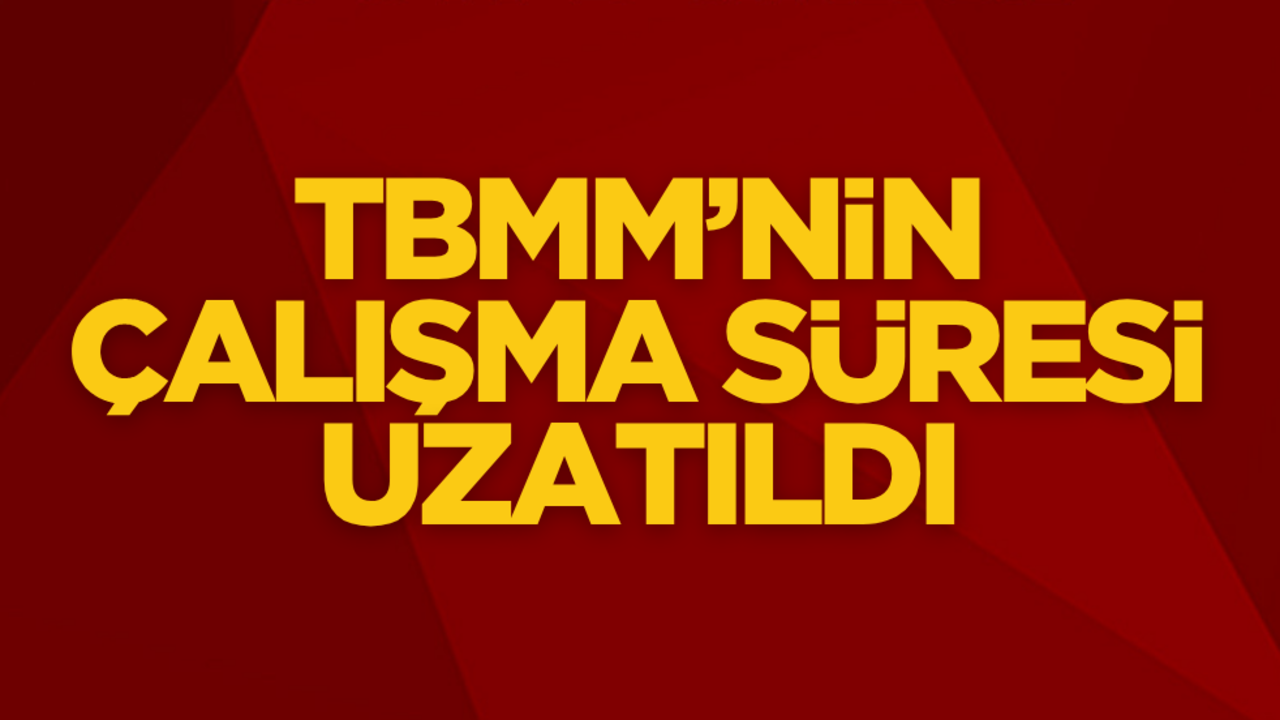 TBMM’nin çalışma süresi uzatıldı