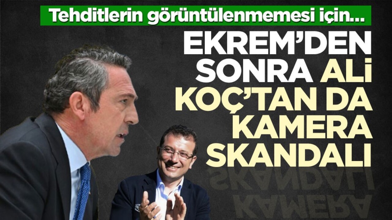 Tehditlerin görüntülenmemesi için… Ekrem’den sonra Ali Koç’tan da kamera skandalı
