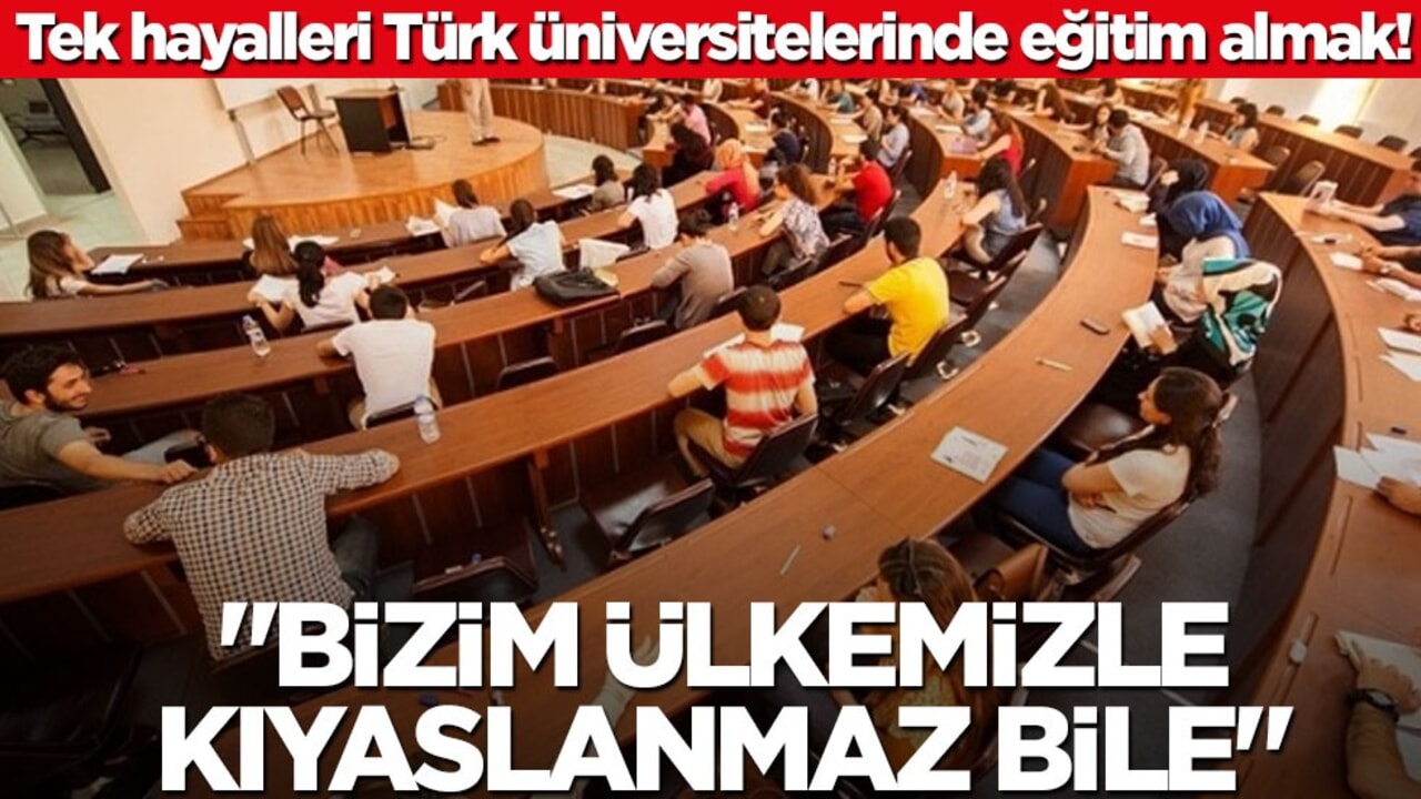 Tek hayalleri Türk üniversitelerinde eğitim almak! "Bizim ülkemizle kıyaslanmaz bile"