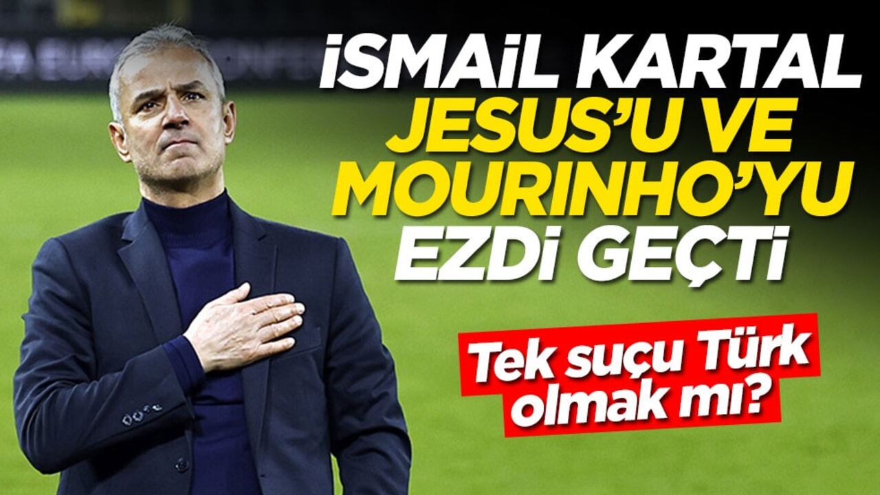 Tek suçu Türk olmak mı? İsmail Kartal, Jesus'u ve Mourinho'yu ezdi geçti