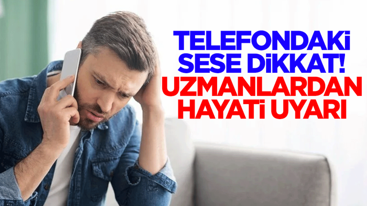 Telefondaki sese dikkat! Uzmanlardan hayati uyarı