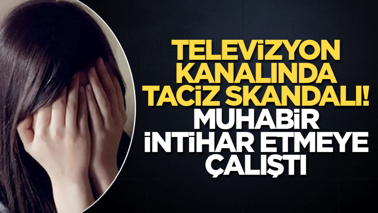 Televizyon kanalında taciz skandalı! Muhabir intihar etmeye çalıştı