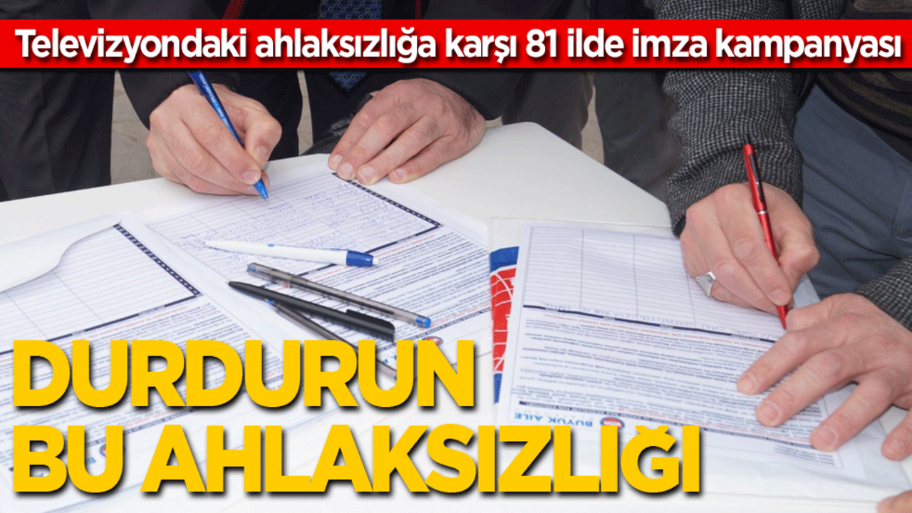 Televizyondaki ahlaksızlığa karşı 81 ilde imza kampanyası: Durdurun bu ahlaksızlığı