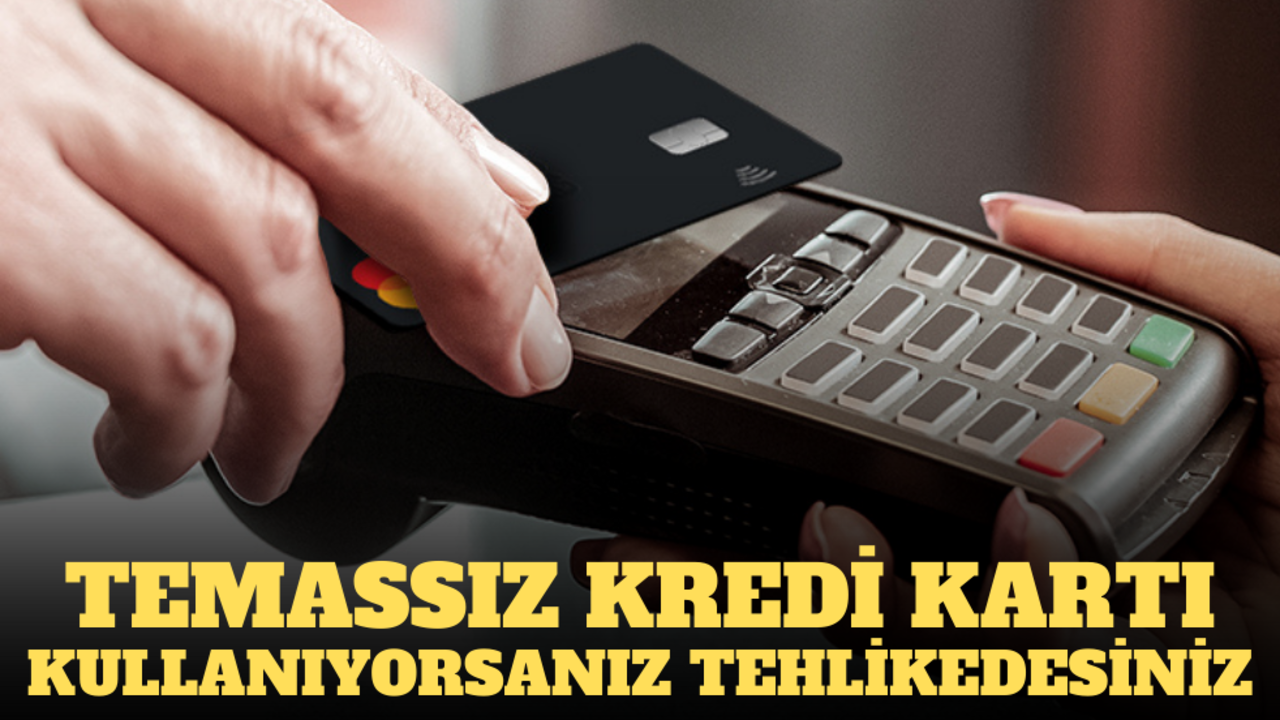 Temassız kredi kartı kullanıyorsanız tehlikedesiniz