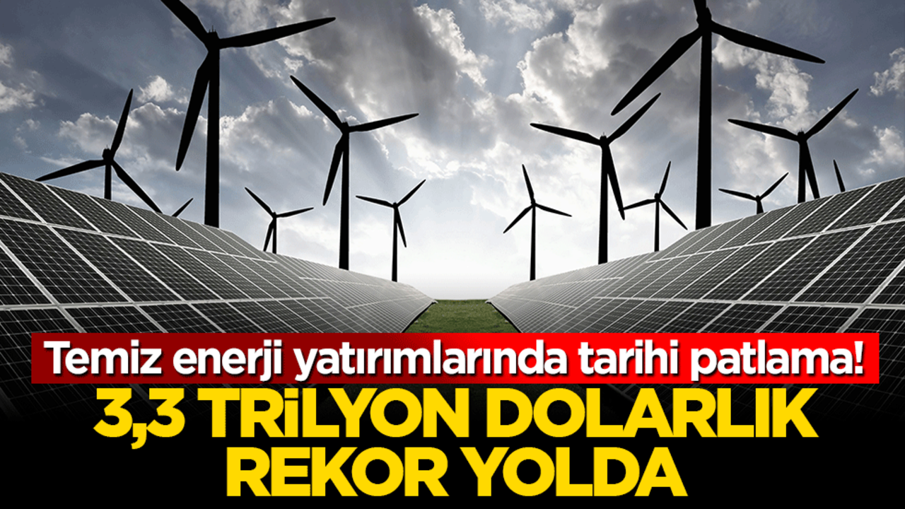 Temiz enerji yatırımlarında tarihi patlama! 3,3 trilyon dolarlık rekor yolda