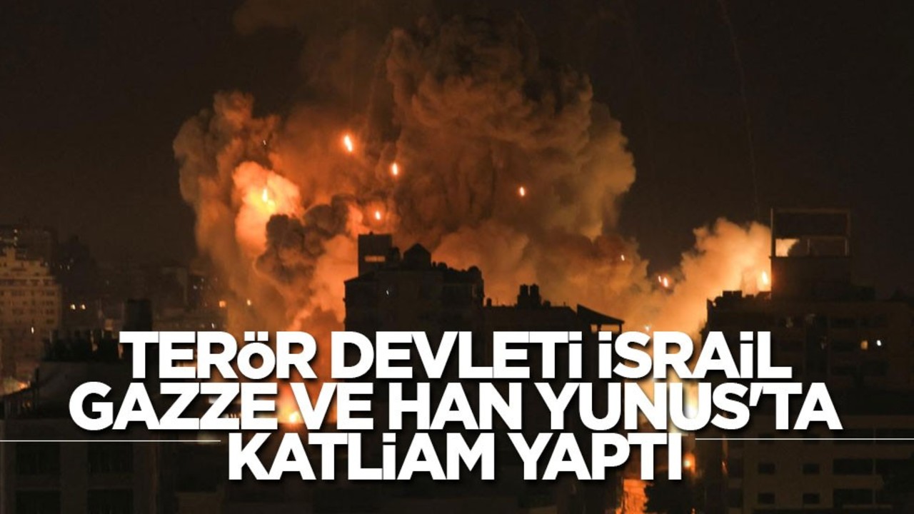 Terör devleti İsrail, Gazze ve Han Yunus'ta katliam yaptı