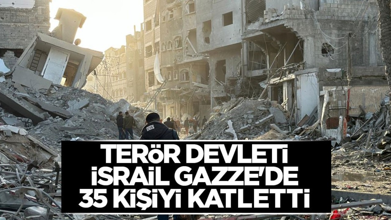 Terör devleti İsrail Gazze'de 35 kişiyi katletti