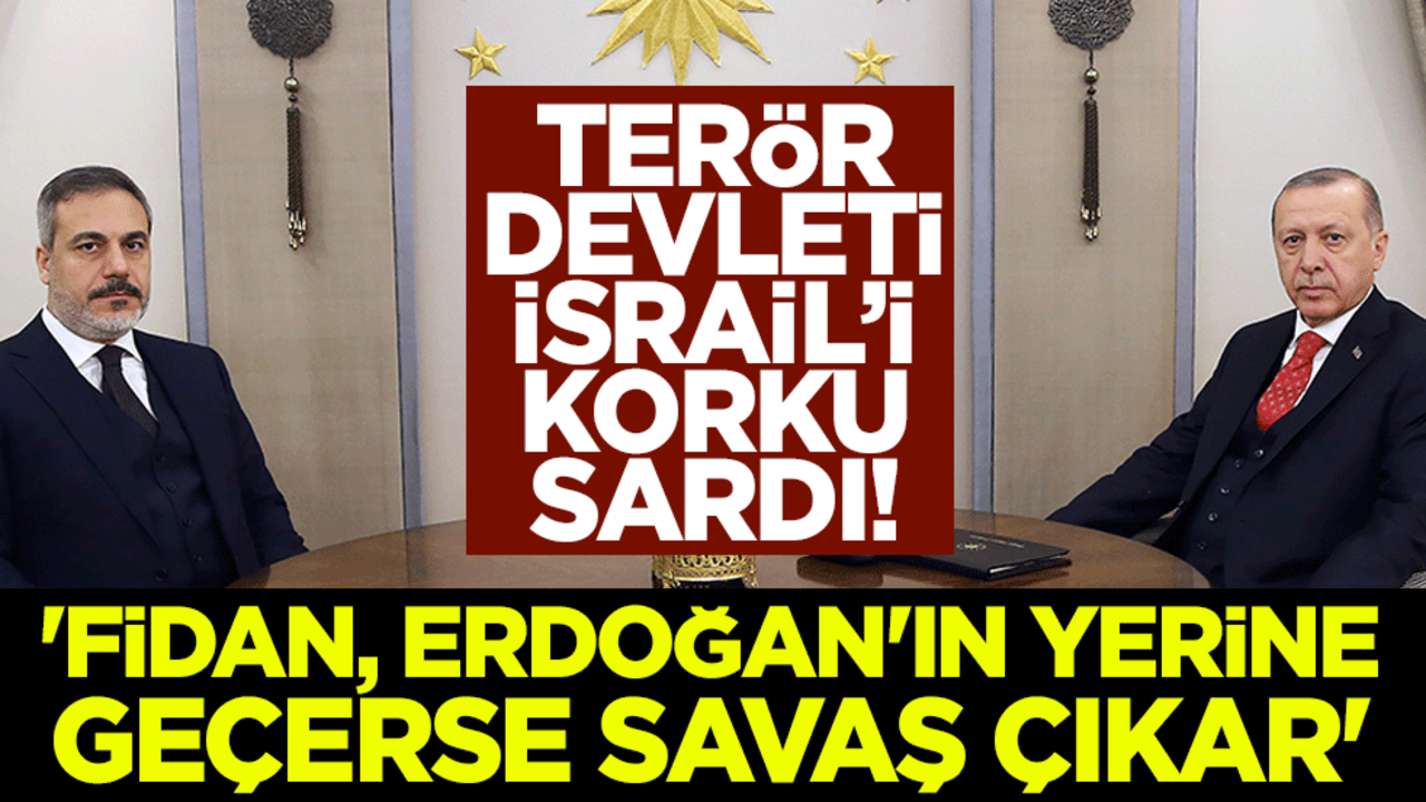 Terör devleti İsrail’i korku sardı! 'Fidan, Erdoğan'ın yerine geçerse savaş çıkar'