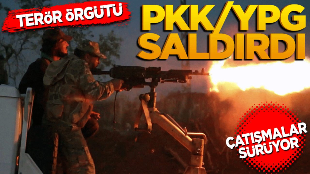 Terör örgütü PKK/YPG saldırdı! Çatışmalar sürüyor