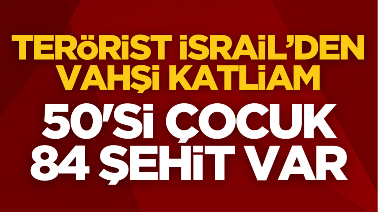 Terörist İsrail’den vahşi katliam: 50’si çocuk 84 şehit…