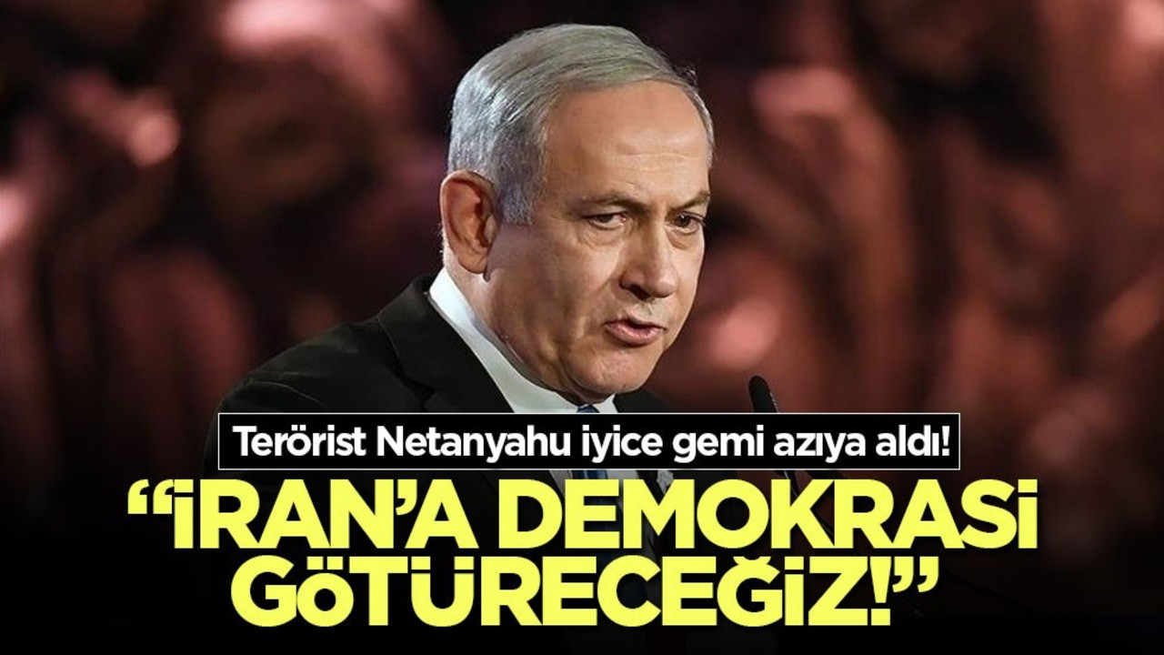 Terörist Netanyahu iyice gemi azıya aldı! "İran’a demokrasi götüreceğiz!"