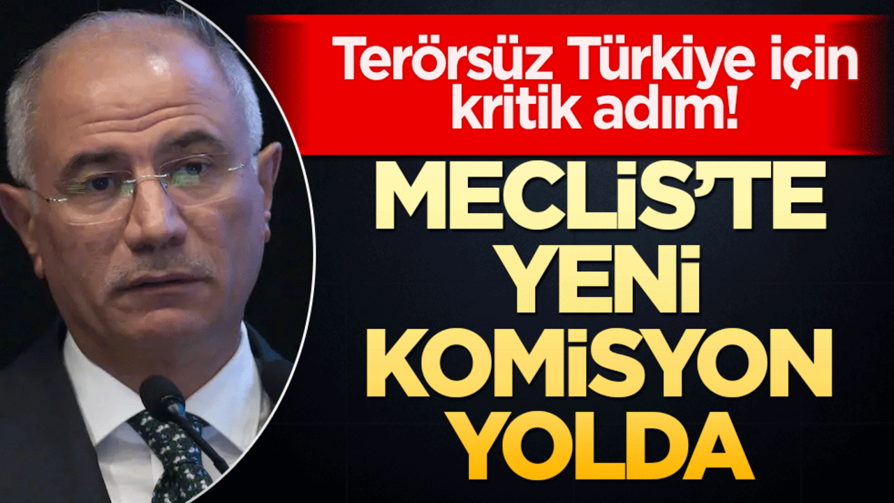 Terörsüz Türkiye için kritik adım! Meclis’te yeni komisyon yolda