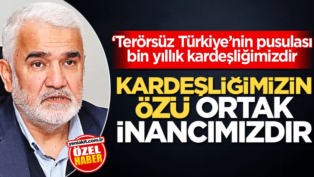 ‘Terörsüz Türkiye’nin pusulası bin yıllık kardeşliğimizdir! Kardeşliğimizin özü ortak inancımızdır