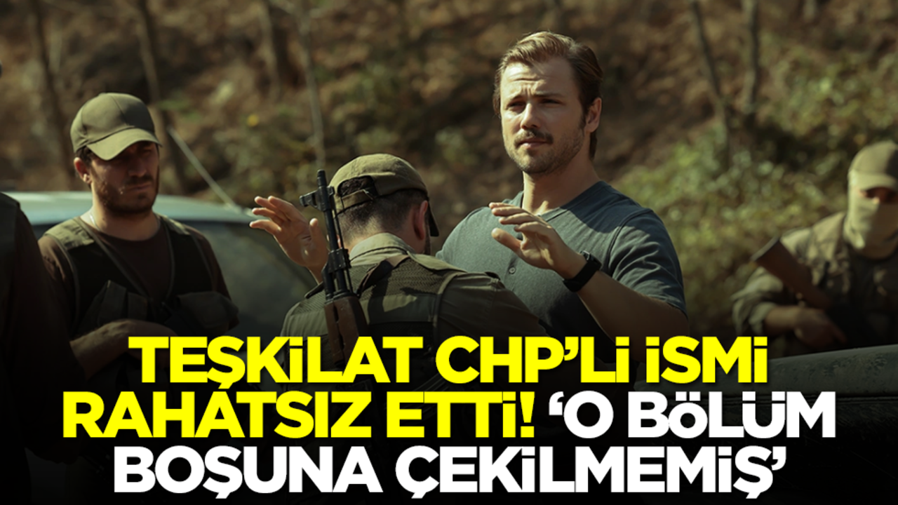 Teşkilat CHP'li ismi rahatsız etti: O bölüm boşuna çekilmemiş