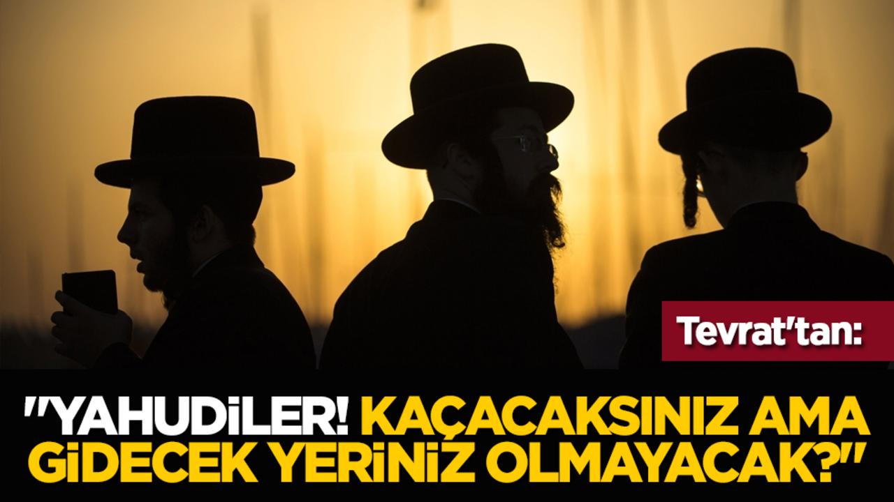 Tevrat'tan: "Yahudiler! Kaçacaksınız ama gidecek yeriniz olmayacak?"