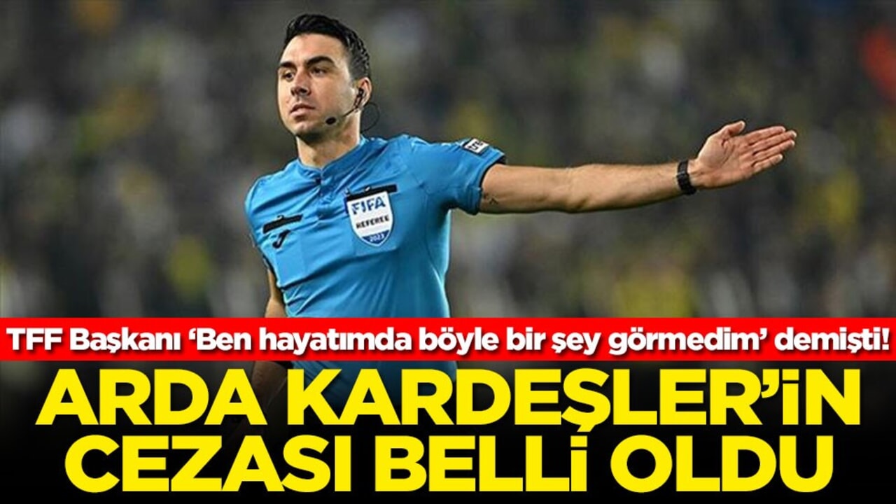 TFF Başkanı ‘Ben hayatımda böyle bir şey görmedim’ demişti! Arda Kardeşler'in cezası belli oldu