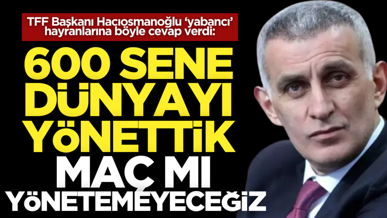 TFF Başkanı Hacıosmanoğlu'ndan ‘yabancı’ hayranlarına tokat gibi cevap!