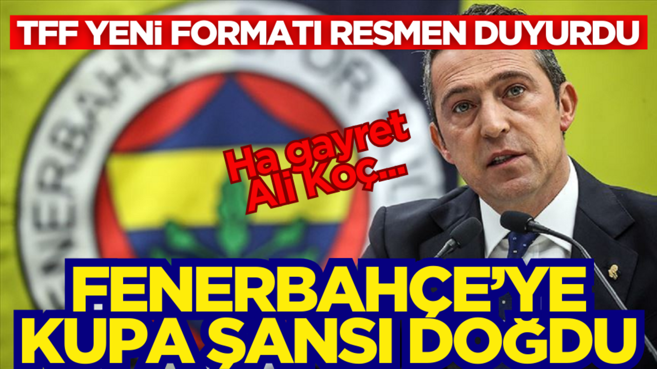 TFF yeni formatı resmen duyurdu! Fenerbahçe’ye kupa şansı doğdu