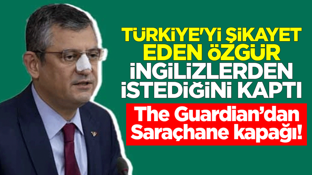 The Guardian’dan Saraçhane kapağı! Türkiye'yi şikayet eden Özgür Özel İngilizlerden istediğini kaptı