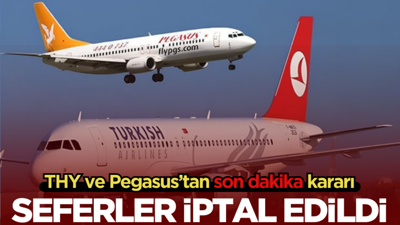 THY ve Pegasus’tan son dakika kararı! Seferler iptal edildi