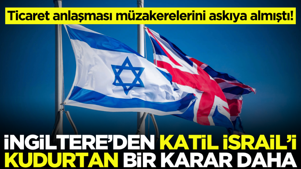 Ticaret anlaşması müzakerelerini askıya almıştı: İngiltere’den İsrail’i kudurtan bir karar daha