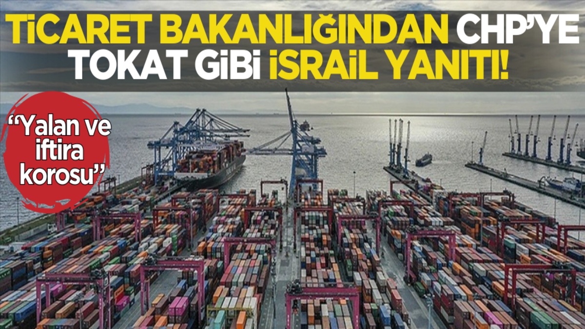 Ticaret Bakanlığından CHP'ye tokat gibi İsrail yanıtı!