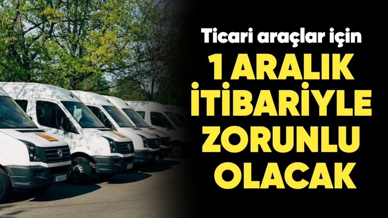 Ticari araçlar için 1 Aralık itibariyle zorunlu olacak!