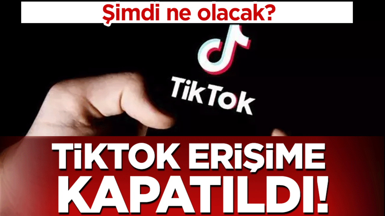 TikTok erişime kapatıldı! Şimdi ne olacak?