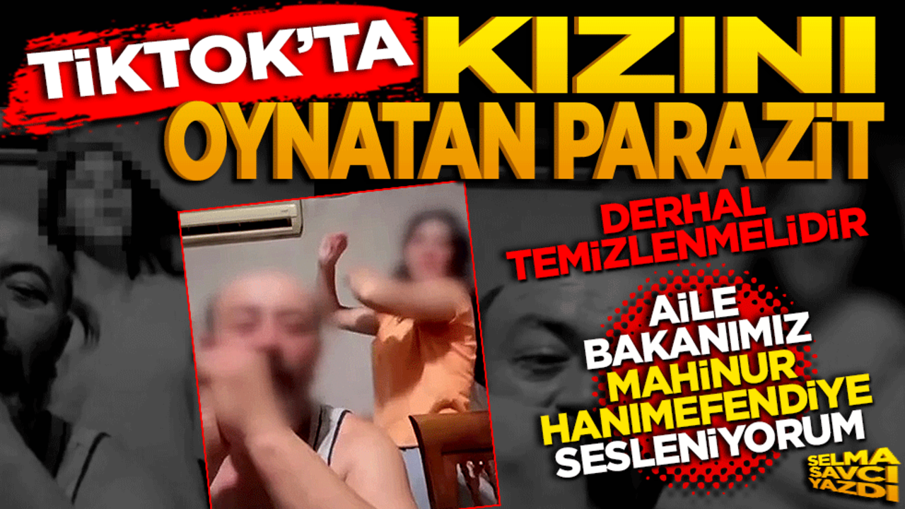 TikTok’ta kızını oynatan parazit! Selma Savcı yazdı