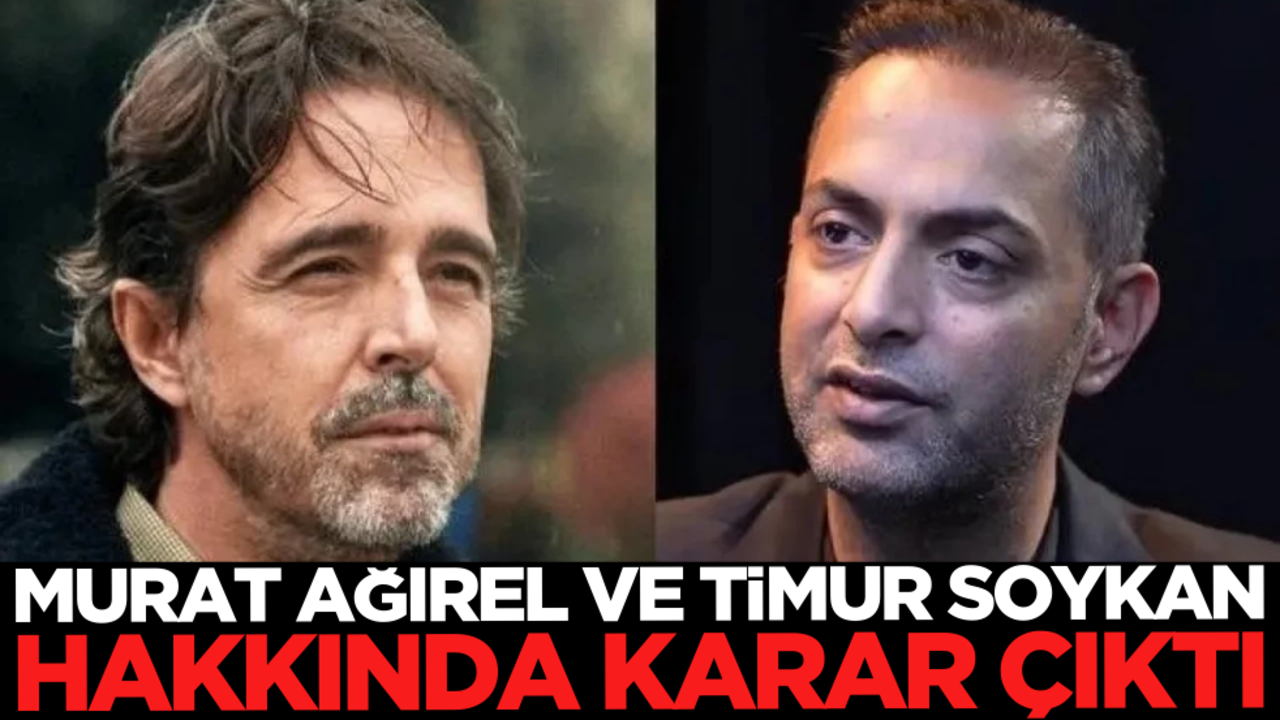 Timur Soykan ve Murat Ağırel hakkında karar verildi