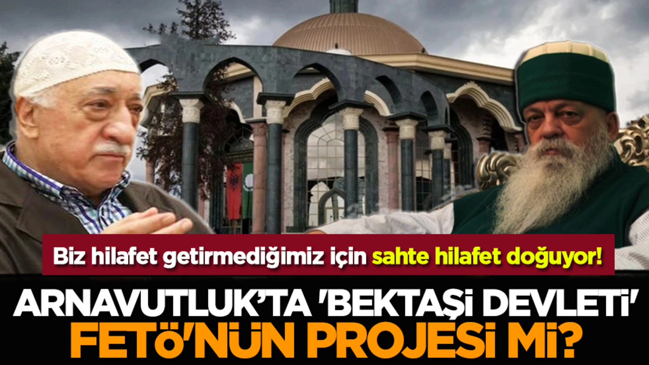 Tiran'da 'Bektaşi Devleti' FETÖ'nün projesi mi? Biz hilafet getirmediğimiz için sahte hilafet doğuyor!