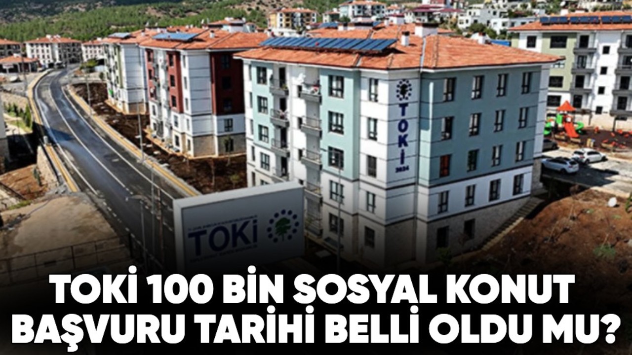 TOKİ 100 bin sosyal konut başvuru tarihi belli oldu mu?