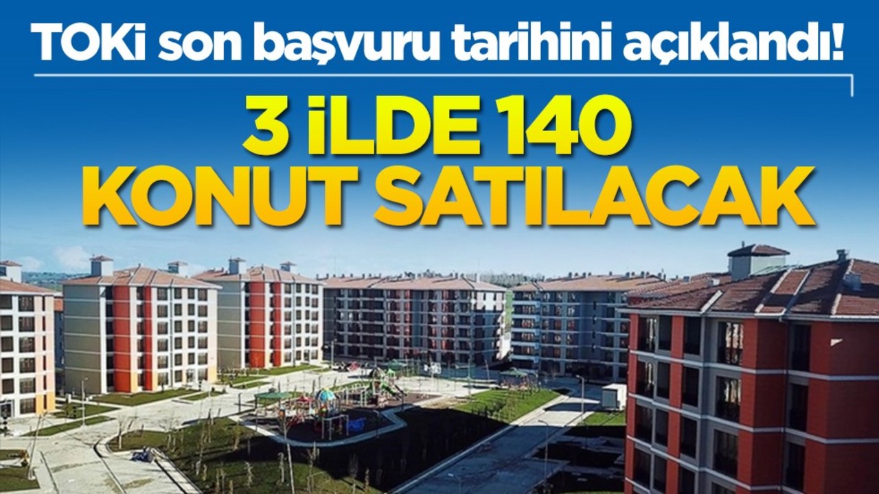 TOKİ son başvuru tarihini açıklandı! 3 ilde 140 konut satılacak
